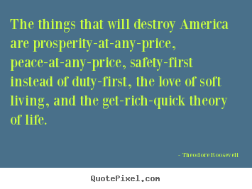 Life quotes - The things that will destroy america are prosperity-at-any-price,..