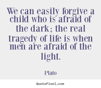 Plato picture quotes - We can easily forgive a child who is afraid of the dark; the real tragedy.. - Life quotes