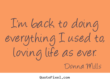 I'm back to doing everything i used to, loving life.. Donna Mills great life quotes