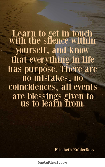 Learn to get in touch with the silence within yourself, and know.. Elisabeth Kubler-Ross famous life quotes