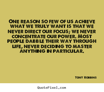 One reason so few of us achieve what we truly want is.. Tony Robbins top life quote