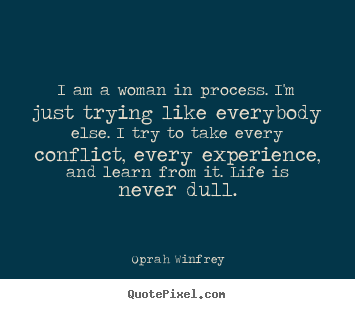 Oprah Winfrey picture quotes - I am a woman in process. i'm just trying like everybody else. i try to.. - Life quotes