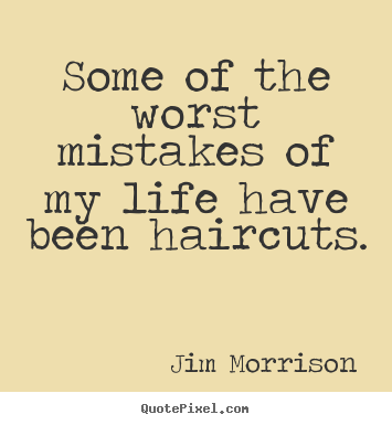 Create graphic photo quote about life - Some of the worst mistakes of my life have been haircuts.