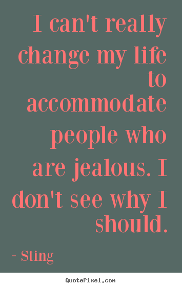 Quotes about life - I can't really change my life to accommodate..