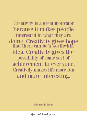 Life quotes - Creativity is a great motivator because it..