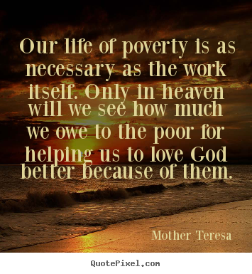 Quotes about life - Our life of poverty is as necessary as the work itself. only in heaven..