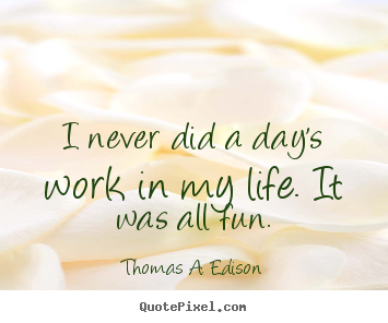 Make personalized picture quote about life - I never did a day's work in my life. it was all fun.