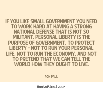 Ron Paul picture quotes - If you like small government you need to work.. - Life quotes