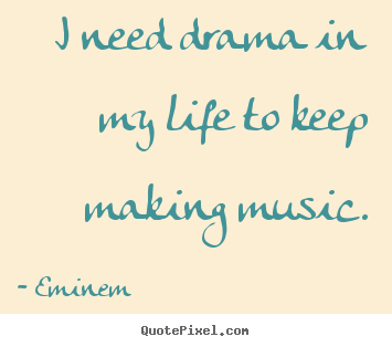 Create custom picture quotes about life - I need drama in my life to keep making music.