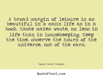 A broad margin of leisure is as beautiful in a man's life as in.. Henry David Thoreau popular life quotes