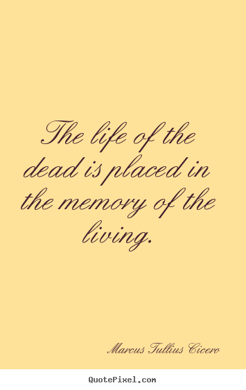 Design poster quotes about life - The life of the dead is placed in the memory of the living.