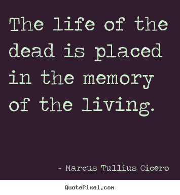 Life quotes - The life of the dead is placed in the memory of the living.
