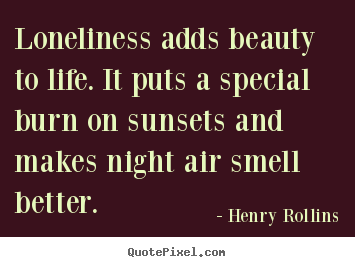 Life quotes - Loneliness adds beauty to life. it puts a..