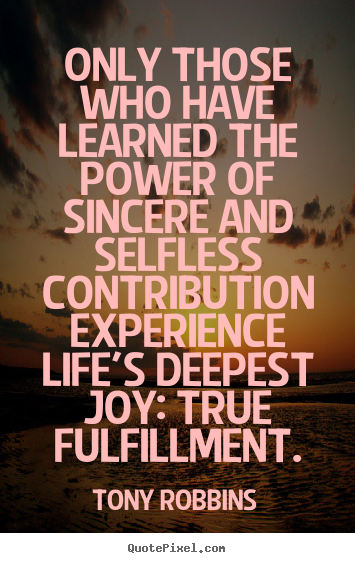 Tony Robbins picture quotes - Only those who have learned the power of sincere and selfless contribution.. - Life sayings