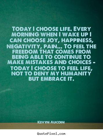 Life quotes - Today i choose life. every morning when i wake up i can..