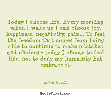 Today i choose life. every morning when.. Kevyn Aucoin top life quote
