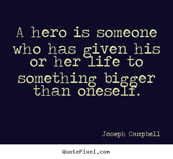 Life quotes - A hero is someone who has given his or her life to something bigger..