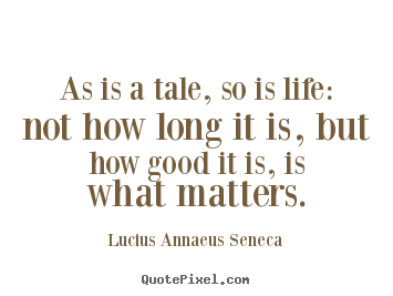 Life quotes - As is a tale, so is life: not how long it is, but how good..
