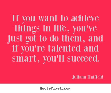 Quotes about life - If you want to achieve things in life, you've just got to do them,..