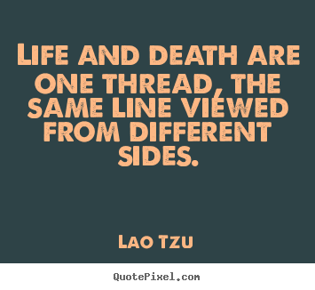 Life and death are one thread, the same line viewed.. Lao Tzu good life quotes