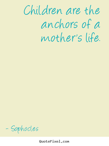 Quotes about life - Children are the anchors of a mother's life.