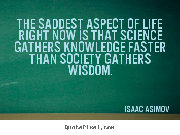 Quotes about life - The saddest aspect of life right now is that science gathers knowledge..