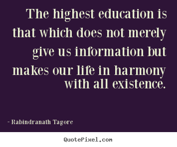 Quote about life - The highest education is that which does not..
