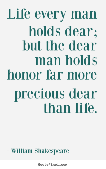 William Shakespeare picture quote - Life every man holds dear; but the dear man holds.. - Life quotes