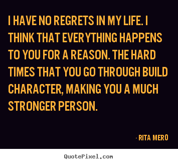 Quote about life - I have no regrets in my life. i think that everything..