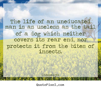 Chanakya picture quotes - The life of an uneducated man is as useless as the.. - Life quote