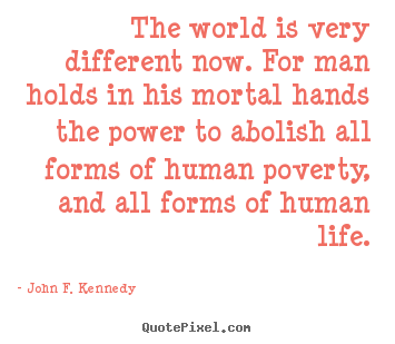 The world is very different now. for man holds in his mortal hands.. John F. Kennedy popular life quotes