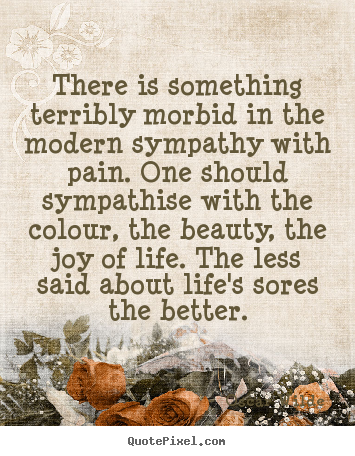 Create custom picture quotes about life - There is something terribly morbid in the modern sympathy with pain...