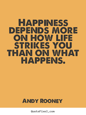 Happiness depends more on how life strikes you than on what.. Andy Rooney  life quotes