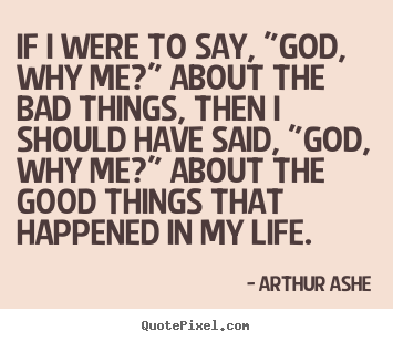 Arthur Ashe image quotes - If i were to say, "god, why me?" about the bad.. - Life quotes