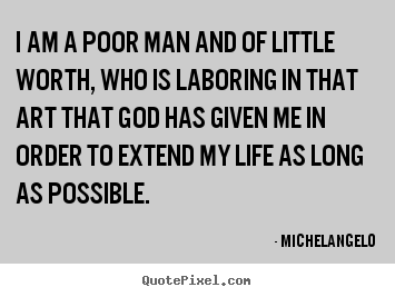 Quotes about life - I am a poor man and of little worth, who is laboring in that art that..