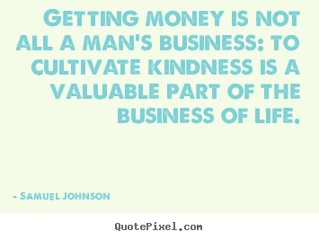 Getting money is not all a man's business: to.. Samuel Johnson great life quotes