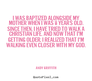 Life quote - I was baptized alongside my mother when i was 8 years old. since..