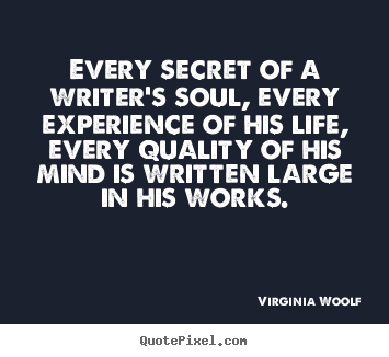 Life quotes - Every secret of a writer's soul, every experience of..