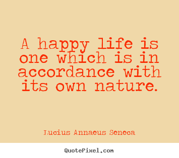 Quote about life - A happy life is one which is in accordance with its own nature.