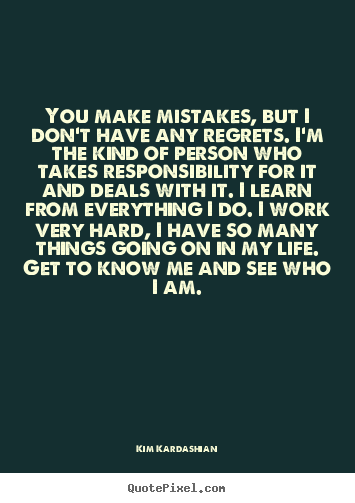 Quotes about life - You make mistakes, but i don't have any regrets. i'm the kind of person..