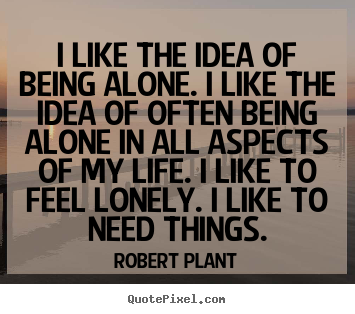 Robert Plant poster quote - I like the idea of being alone. i like the idea of often.. - Life quote