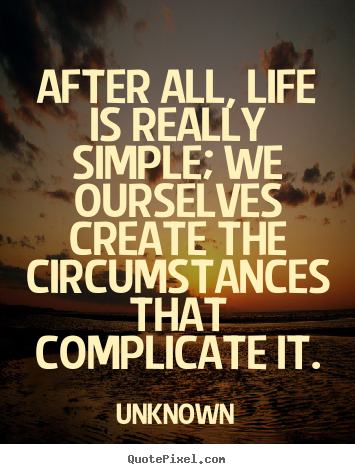 After all, life is really simple; we ourselves.. Unknown greatest life quotes