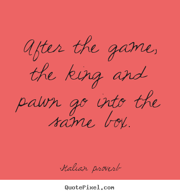 After the game, the king and pawn go into the.. Italian Proverb  life quotes