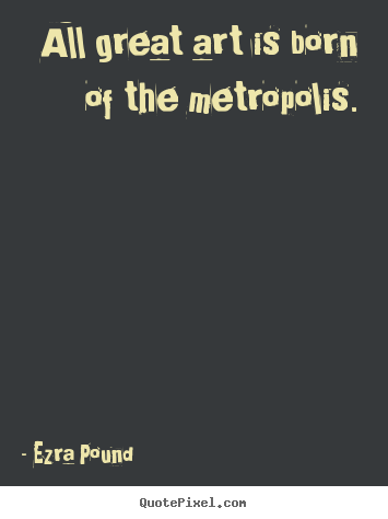 Life quote - All great art is born of the metropolis.