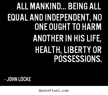 Life quotes - All mankind... being all equal and independent, no one..