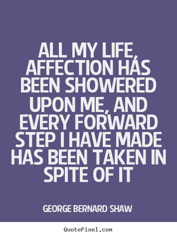 George Bernard Shaw picture quotes - All my life, affection has been showered upon me, and.. - Life quotes