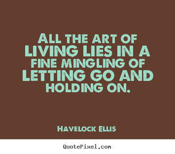 Quotes about life - All the art of living lies in a fine mingling of letting go and holding..