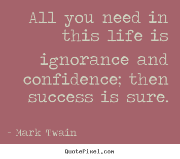 Life quotes - All you need in this life is ignorance and confidence;..