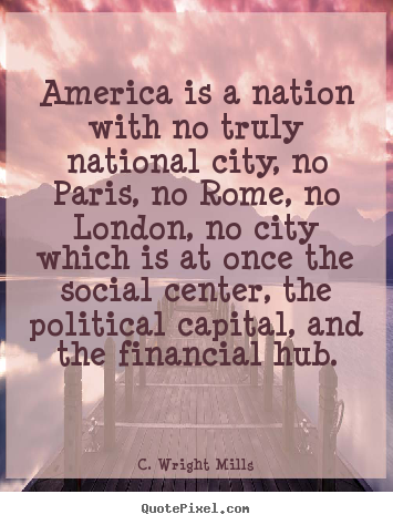 Make personalized picture quotes about life - America is a nation with no truly national city, no paris, no..