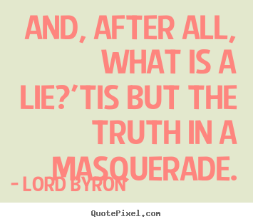 Life quotes - And, after all, what is a lie?'tis but the..